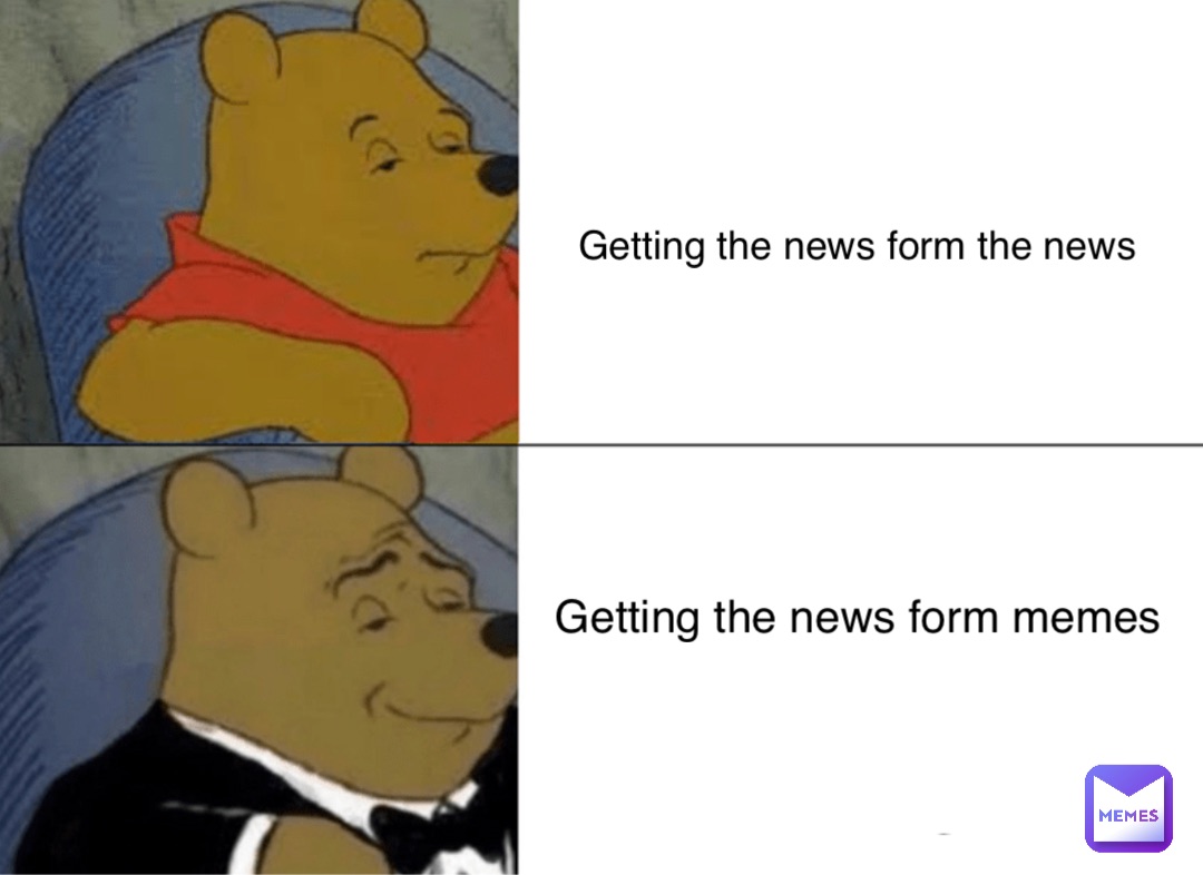 Getting the news form the news Getting the news form memes