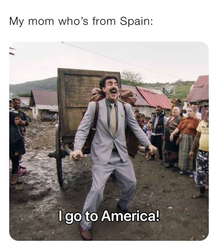 My mom who’s from Spain: