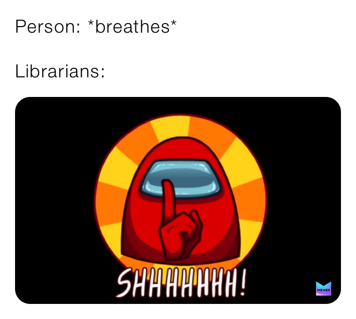 Person: *breathes*

Librarians: