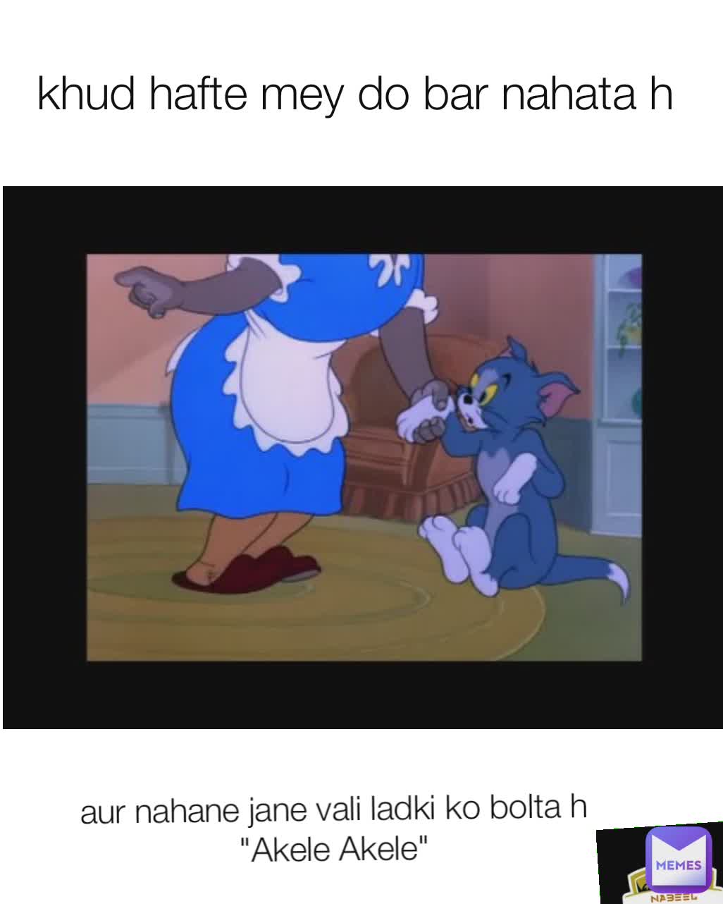 khud hafte mey do bar nahata h  aur nahane jane vali ladki ko bolta h "Akele Akele"