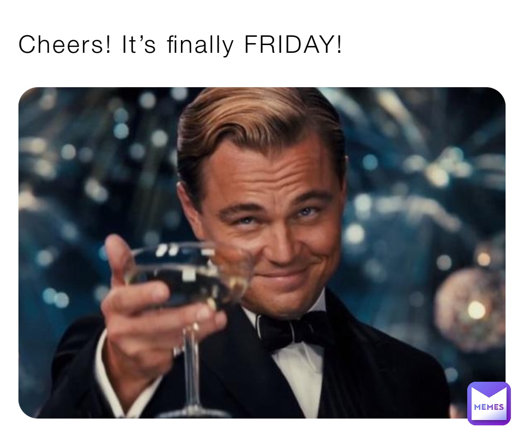 Cheers! It’s finally FRIDAY!