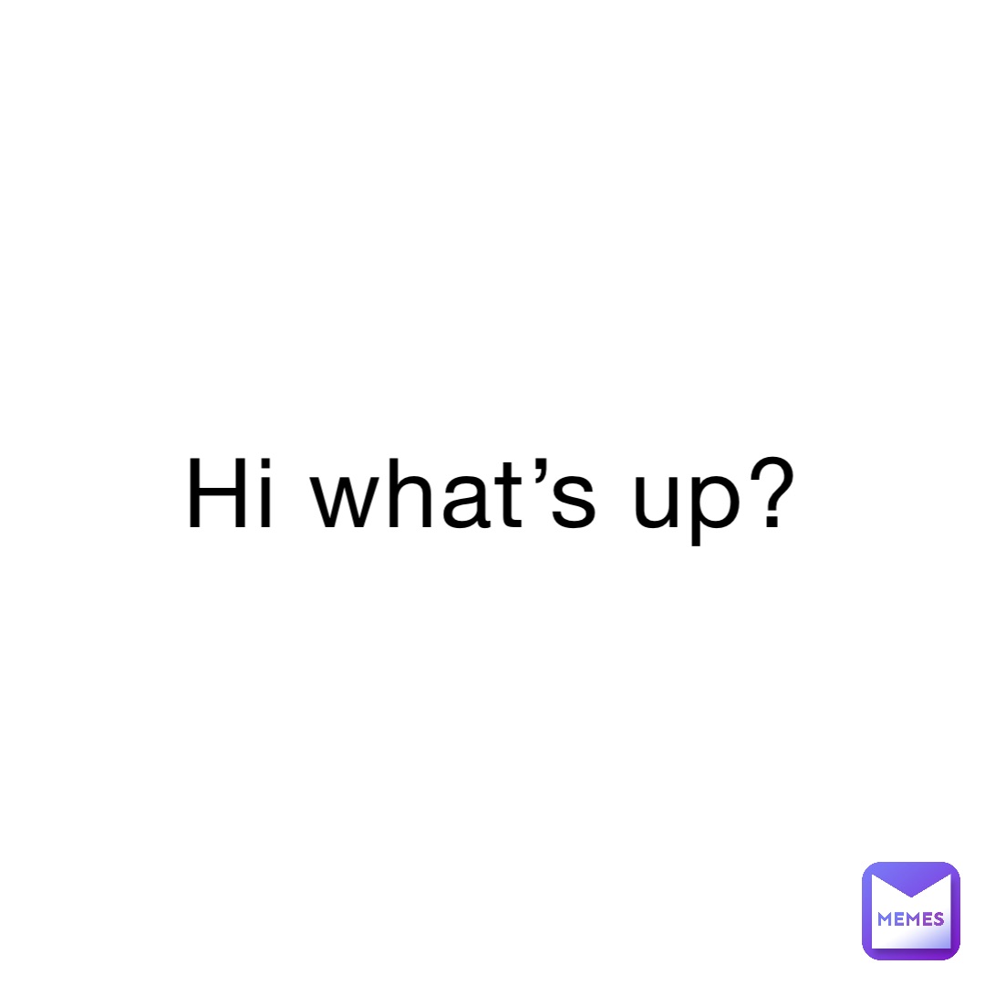 Hi What s Up Beanyiz Memes