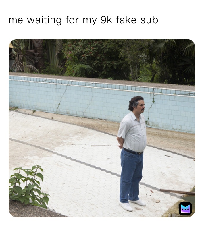 me waiting for my 9k fake sub