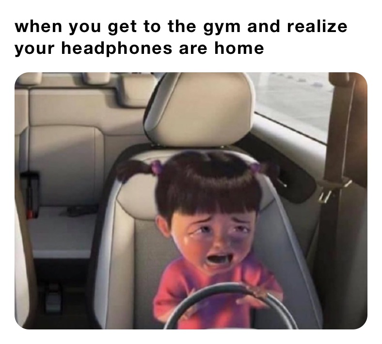 when you get to the gym and realize your headphones are home 