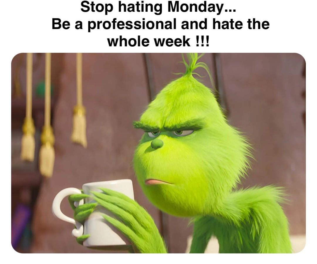 Double tap to edit Stop hating Monday...
Be a professional and hate the whole week !!!