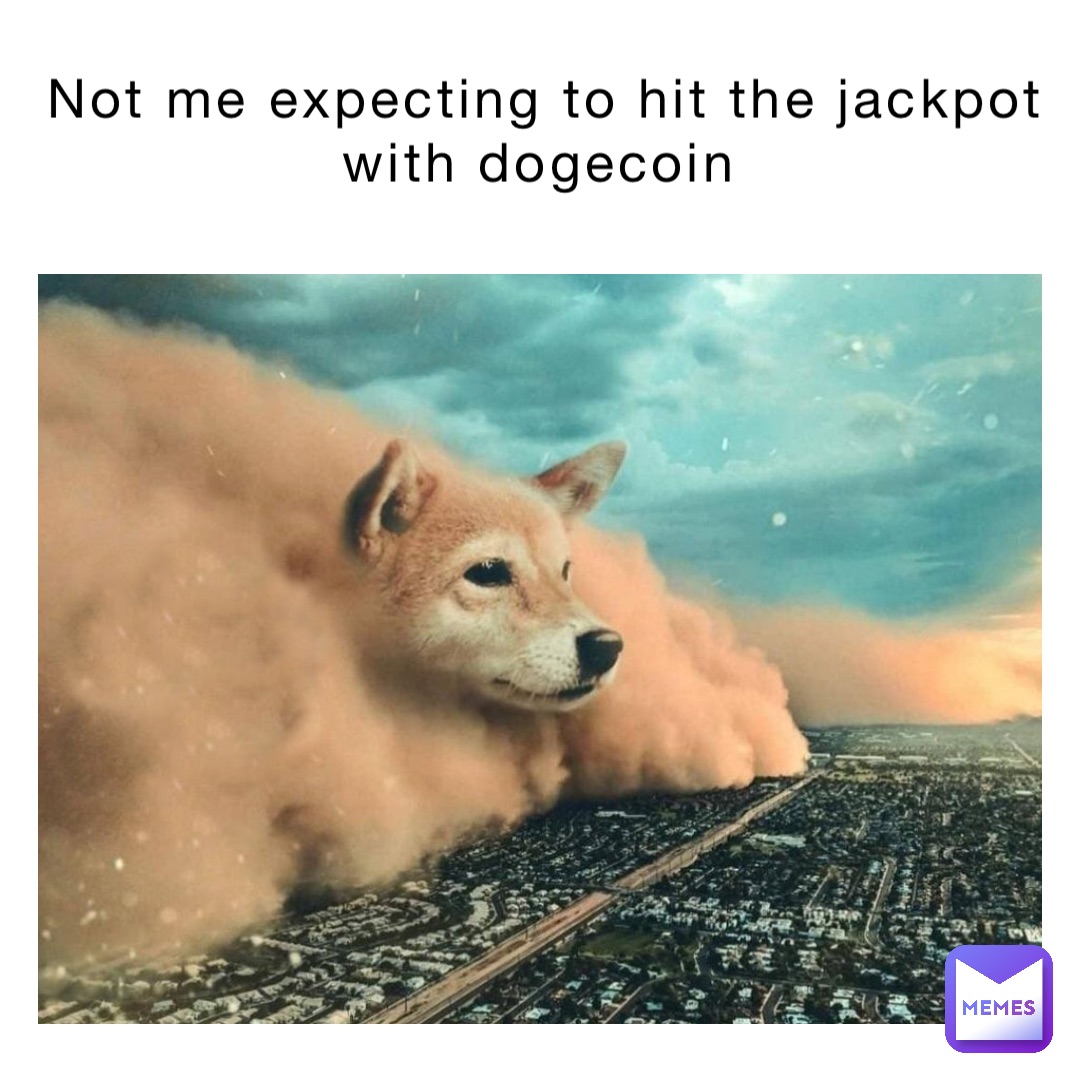 Not me expecting to hit the jackpot with dogecoin