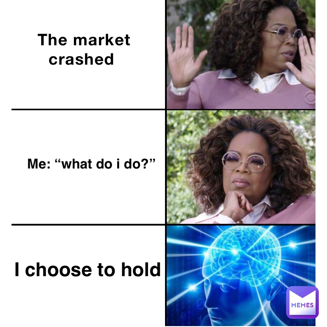 The market crashed Me: “What do I do?” I choose to hold