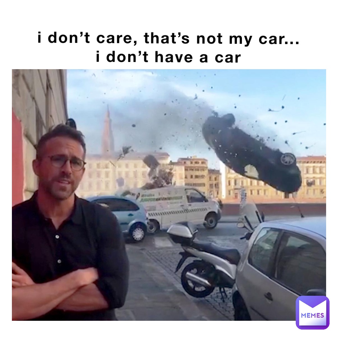 I Don’t care, that’s not my car... 
I don’t have a car