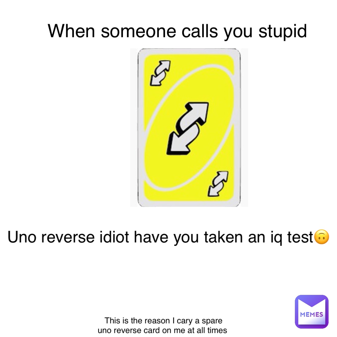 When someone calls you stupid Uno reverse idiot have you taken an iq test🙃 This is the reason I cary a spare uno reverse card on me at all times