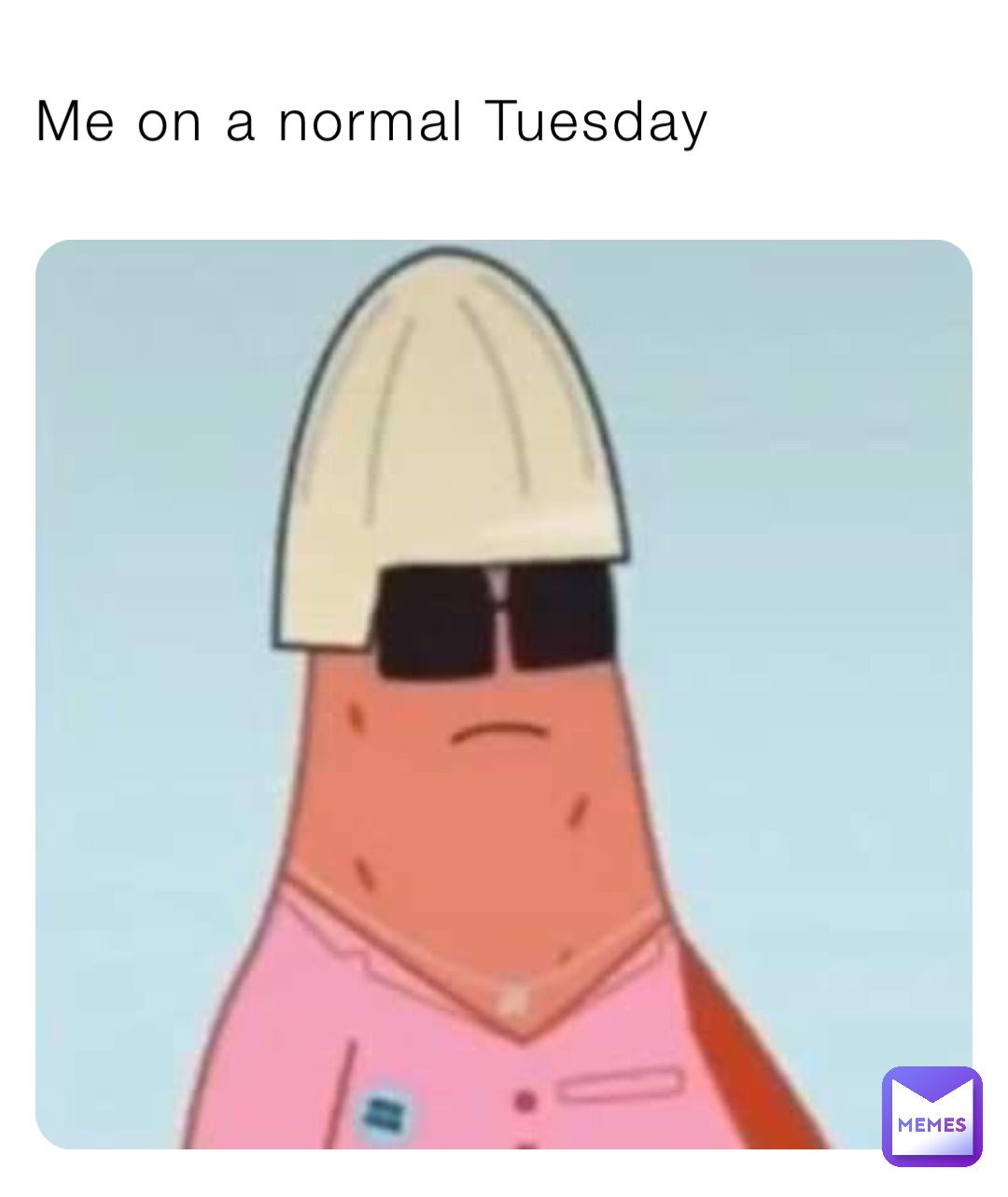 Me on a normal Tuesday