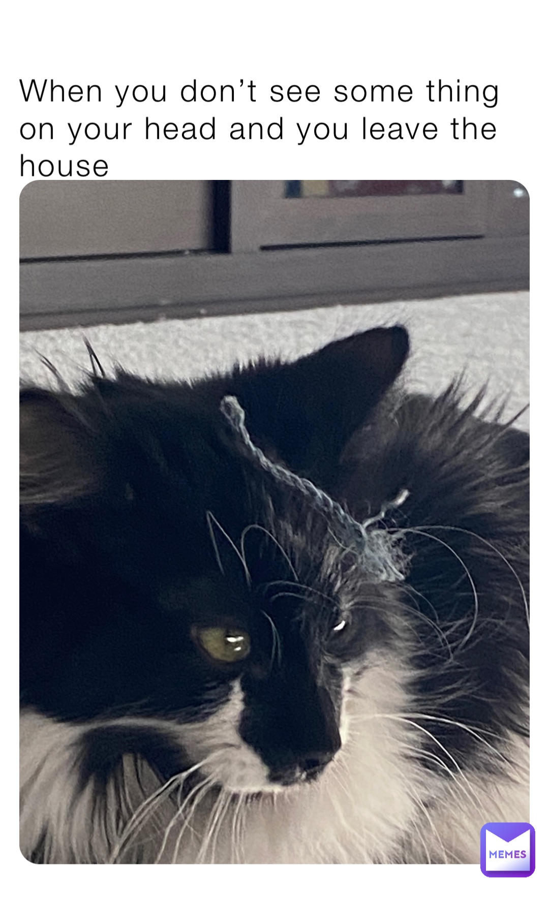When you don’t see some thing on your head and you leave the house