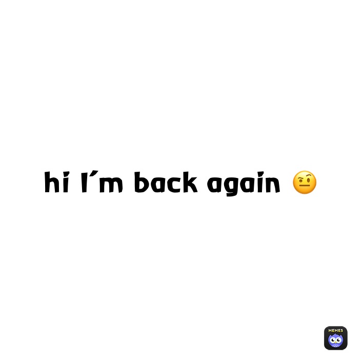 hi I’m back again 🤨