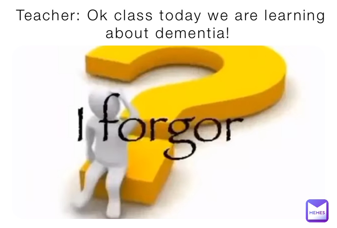 Teacher: Ok class today we are learning about dementia!