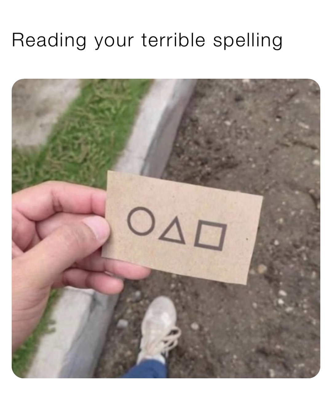 Reading your terrible spelling