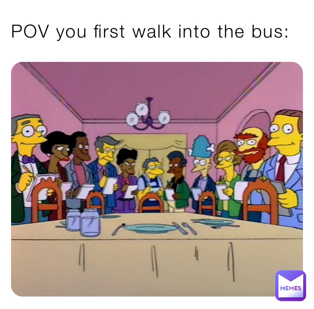 POV you first walk into the bus: