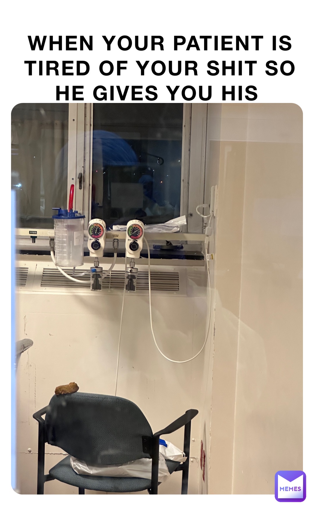 WHEN YOUR PATIENT IS TIRED OF YOUR SHIT SO HE GIVES YOU HIS