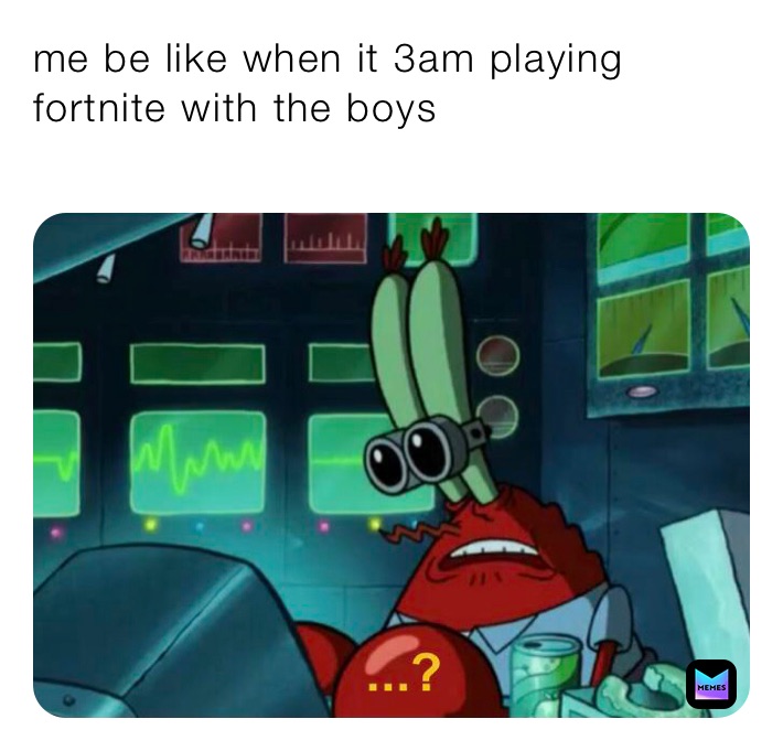 me be like when it 3am playing fortnite with the boys
