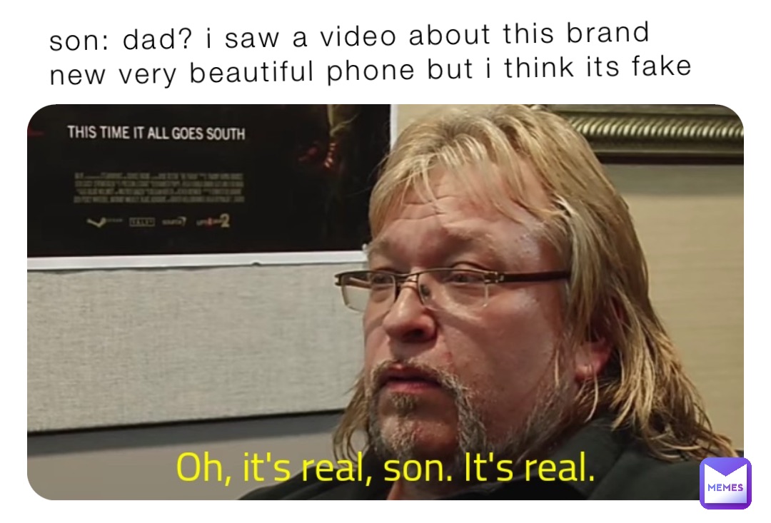son: dad? i saw a video about this brand new very beautiful phone but i think its fake
