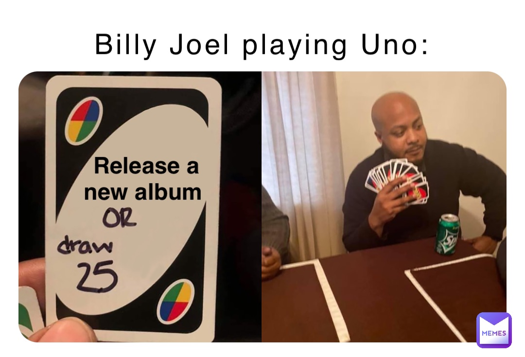Billy Joel playing Uno: Release a 
new album