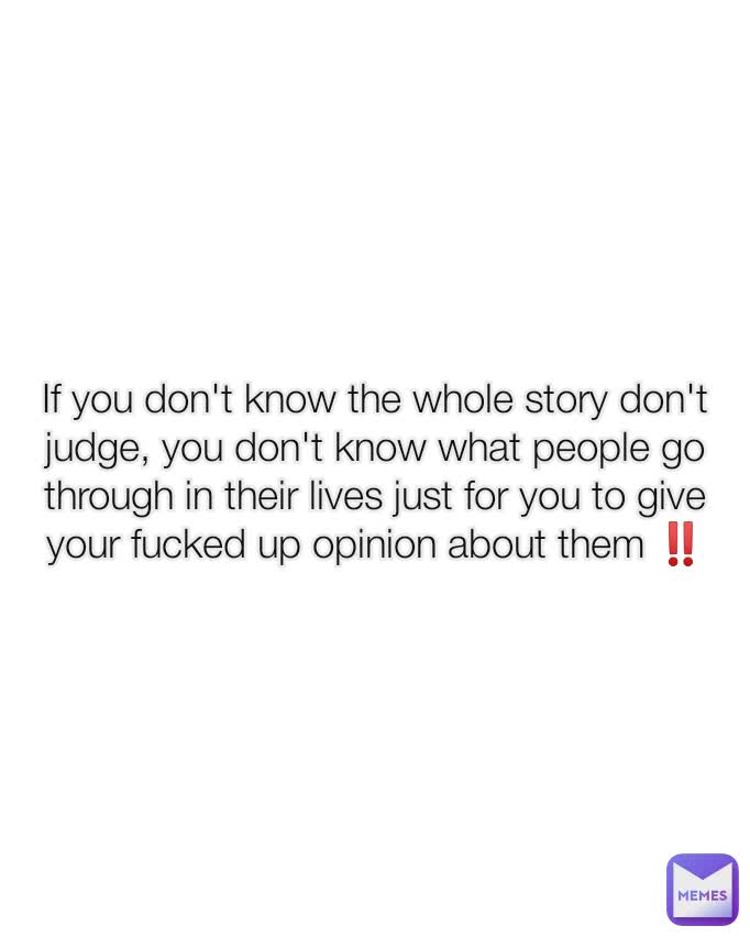 If you don't know the whole story don't judge, you don't know what people go through in their lives just for you to give your fucked up opinion about them ‼️