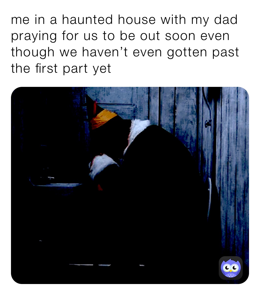 me in a haunted house with my dad praying for us to be out soon even though we haven’t even gotten past the first part yet