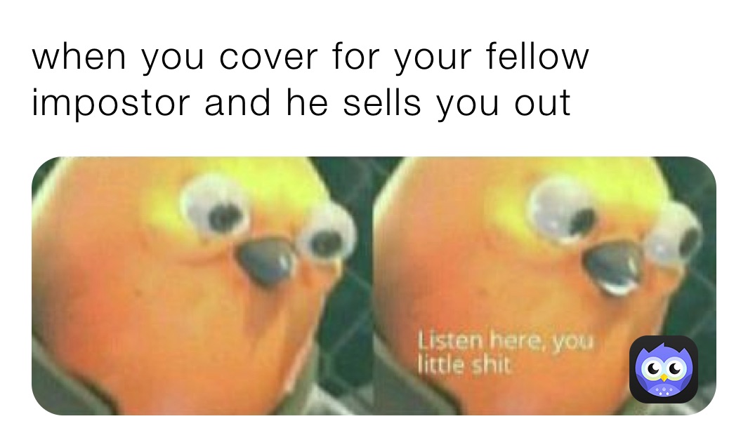 when you cover for your fellow impostor and he sells you out