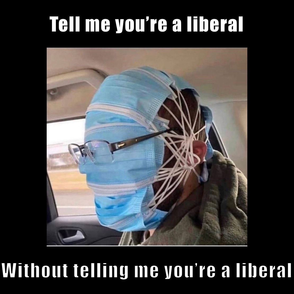 Tell me you’re a liberal  Without telling me you’re a liberal 