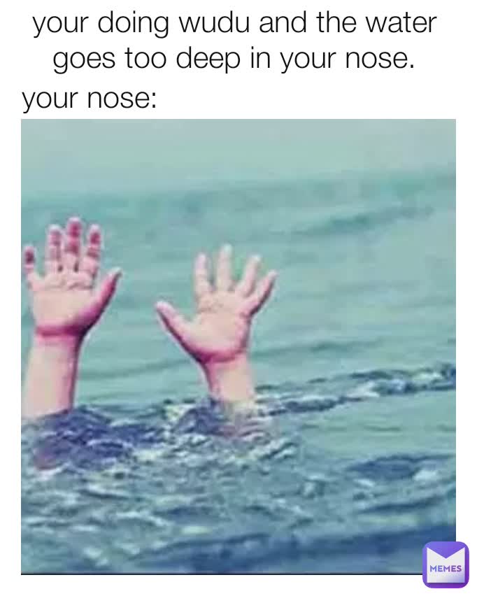 your nose: your doing wudu and the water goes too deep in your nose.
