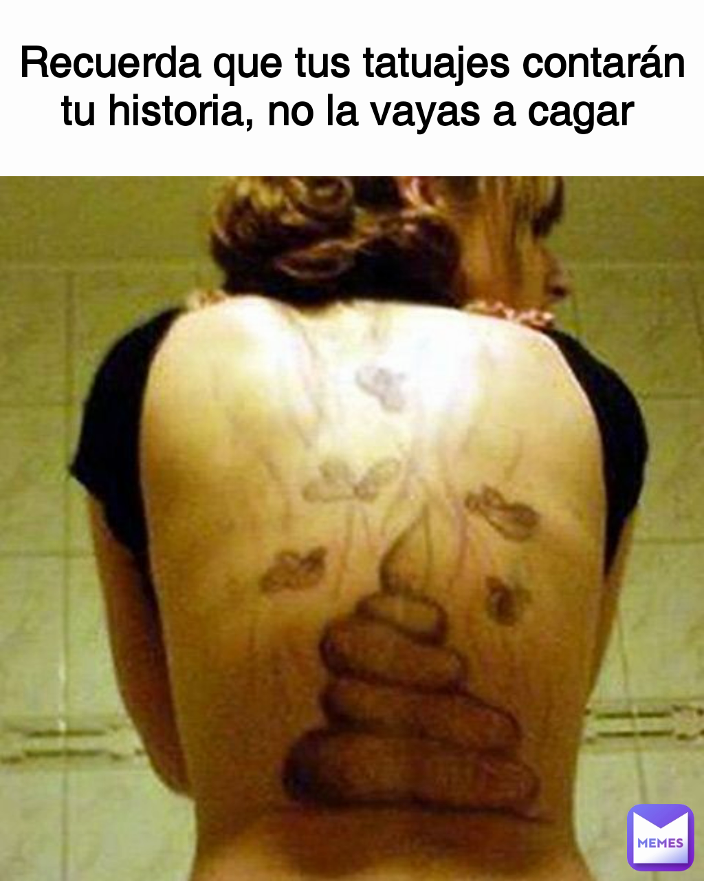Recuerda que tus tatuajes contarán tu historia, no la vayas a cagar 