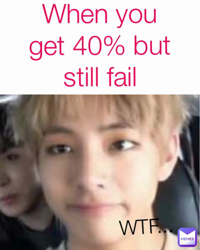When you get 40% but still fail WTF...