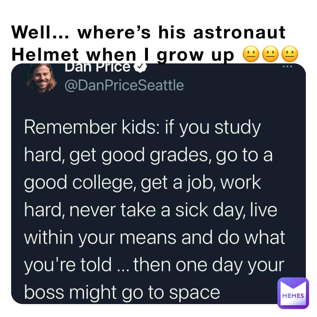 Well… where’s his astronaut 
Helmet when I grow up 😐😐😐