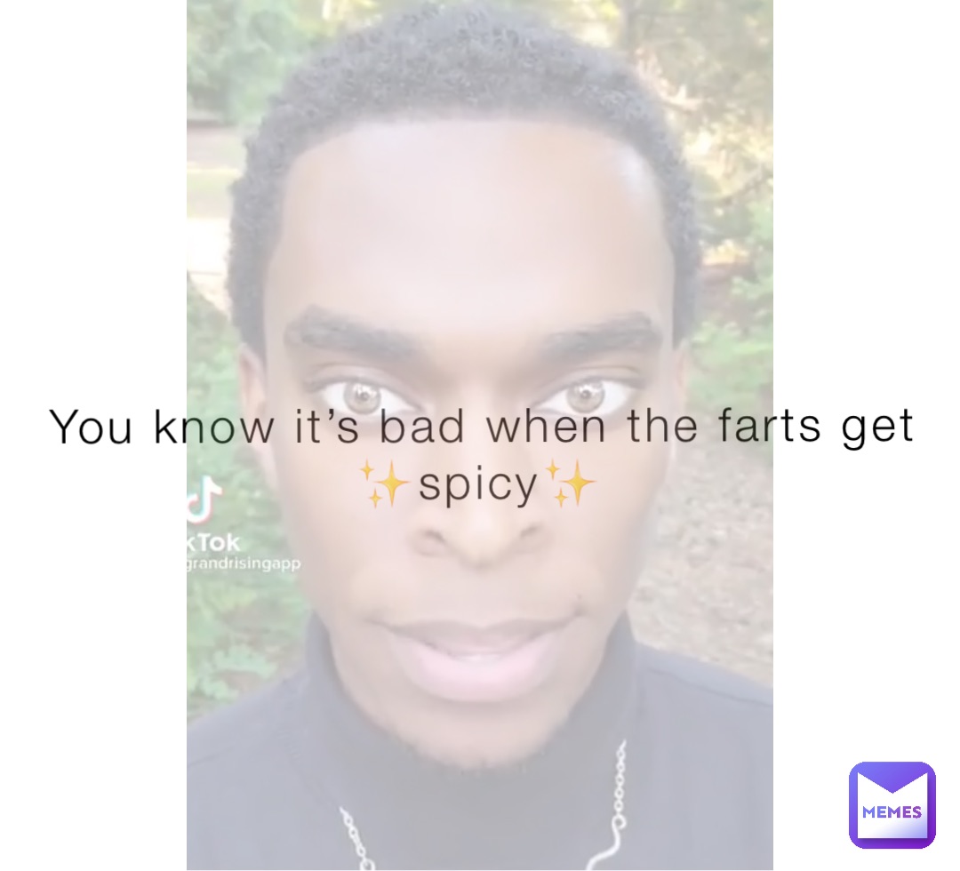 You know it’s bad when the farts get ✨spicy✨