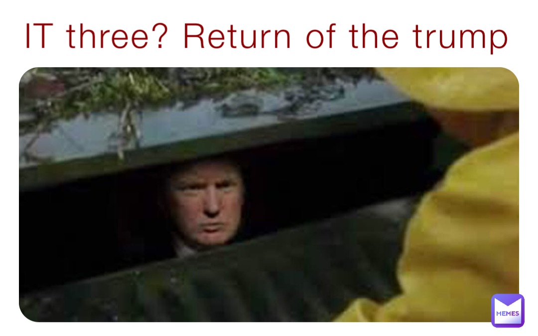 IT three? Return of the trump