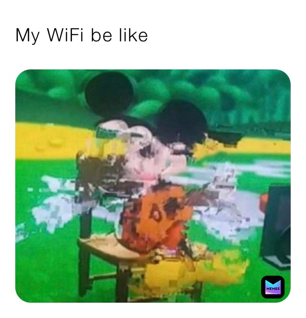 My WiFi be like 