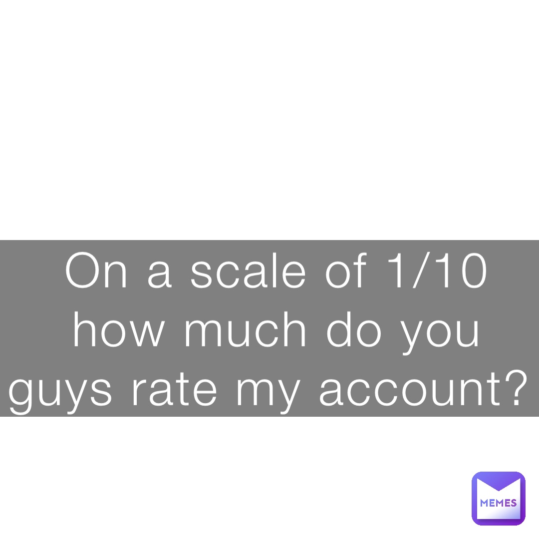 On a scale of 1/10 how much do you guys rate my account?