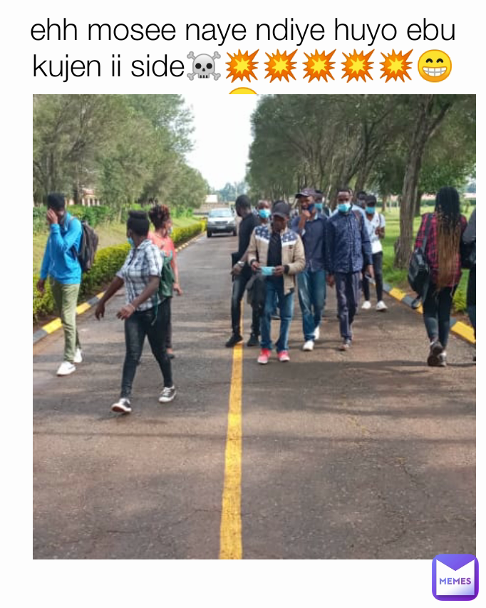 ehh mosee naye ndiye huyo ebu kujen ii side☠️💥💥💥💥💥😁😁