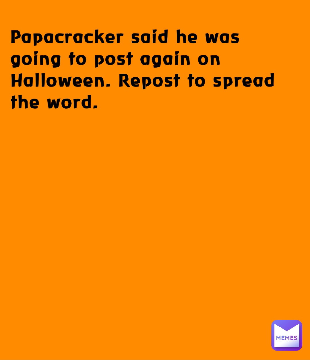 Papacracker said he was going to post again on Halloween. Repost to spread the word.