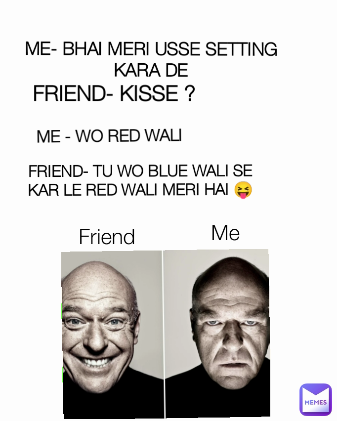 Friend ME - WO RED WALI FRIEND- KISSE ? ME- BHAI MERI USSE SETTING KARA DE Me  FRIEND- TU WO BLUE WALI SE KAR LE RED WALI MERI HAI 😝