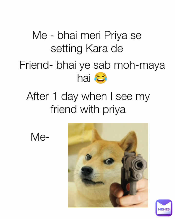 Me- Me - bhai meri Priya se setting Kara de Type Text Friend- bhai ye sab moh-maya hai 😂 After 1 day when I see my friend with priya