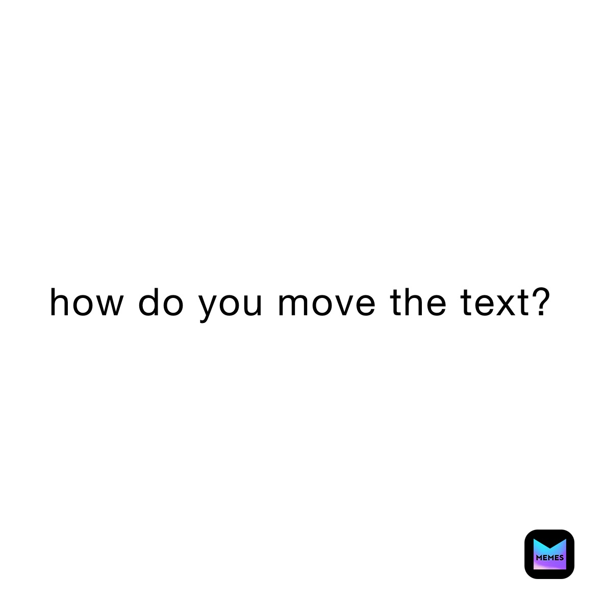 how do you move the text?