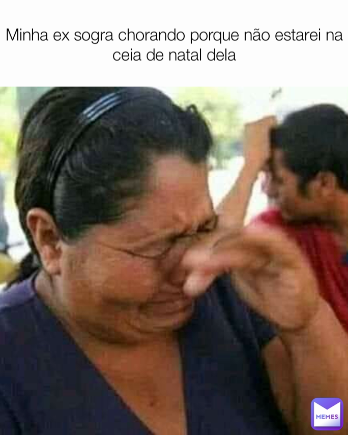 Minha ex sogra chorando porque não estarei na ceia de natal dela