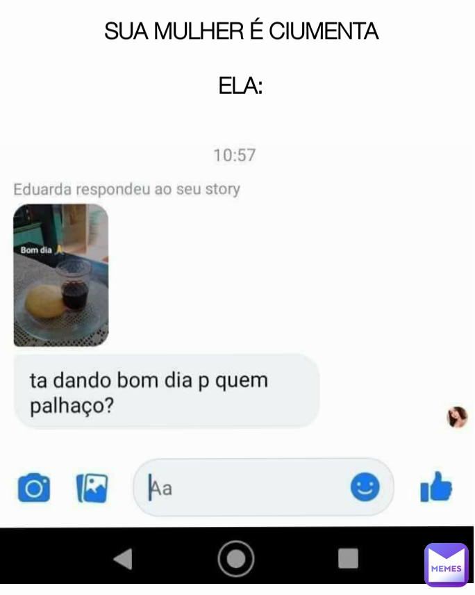 SUA MULHER É CIUMENTA

ELA: