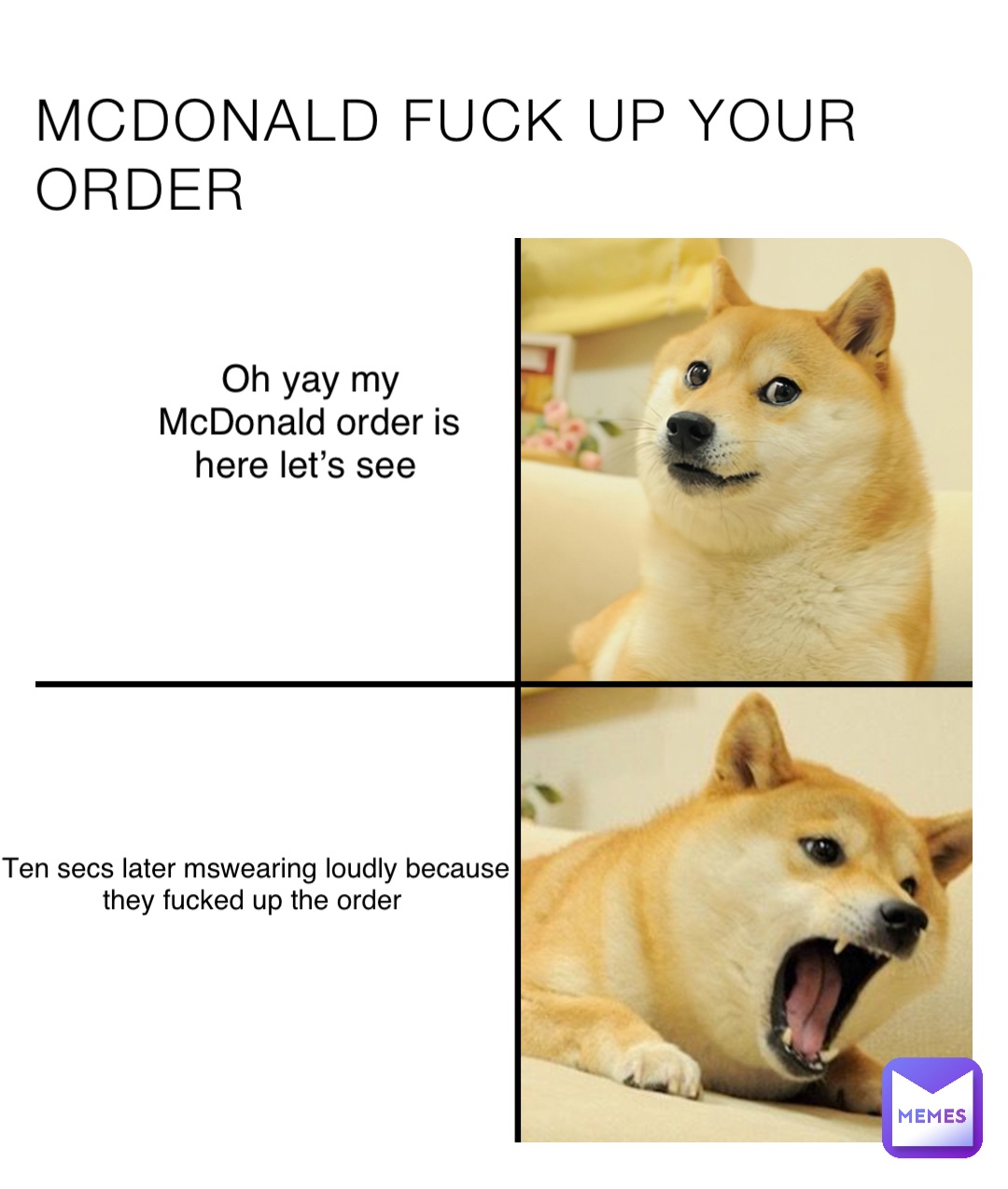 MCDONALD FUCK UP YOUR ORDER Oh yay my 
McDonald order is here let’s see Ten secs later mswearing loudly because they fucked up the order