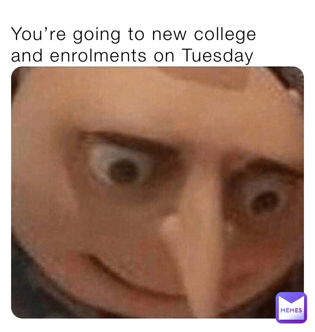 You’re going to new college and enrolments on Tuesday