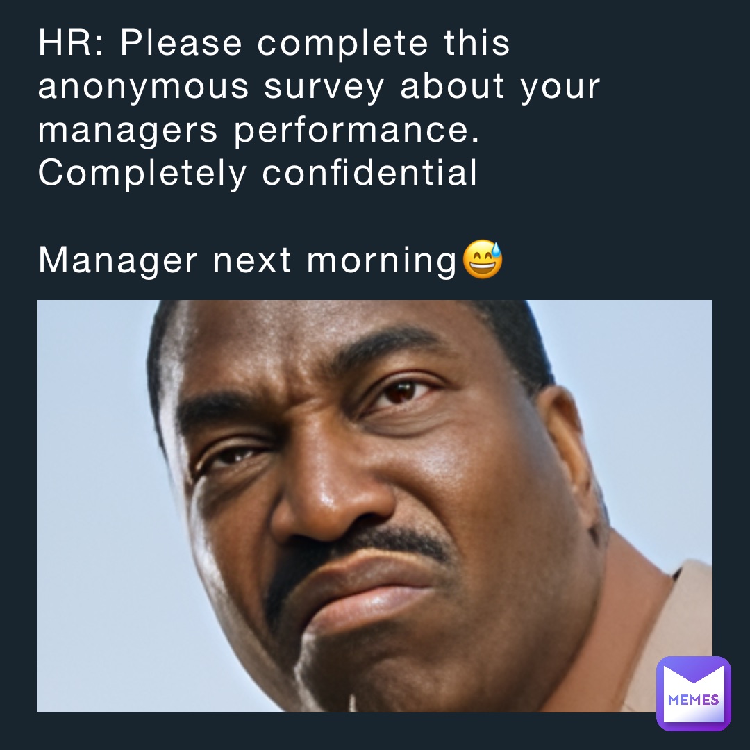 HR: Please complete this anonymous survey about your managers performance. Completely confidential

Manager next morning😅