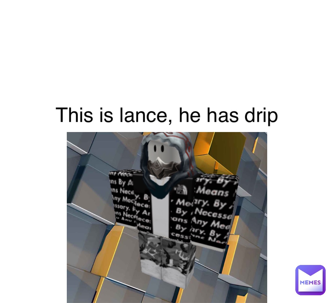 This is lance, he has drip