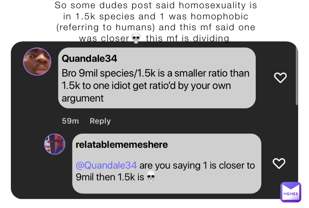 So some dudes post said homosexuality is in 1.5k species and 1 was homophobic (referring to humans) and this mf said one was closer💀 this mf is dividing
