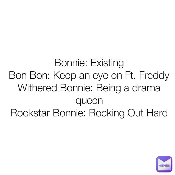 Bonnie: Existing
Bon Bon: Keep an eye on Ft. Freddy
Withered Bonnie: Being a drama queen
Rockstar Bonnie: Rocking Out Hard