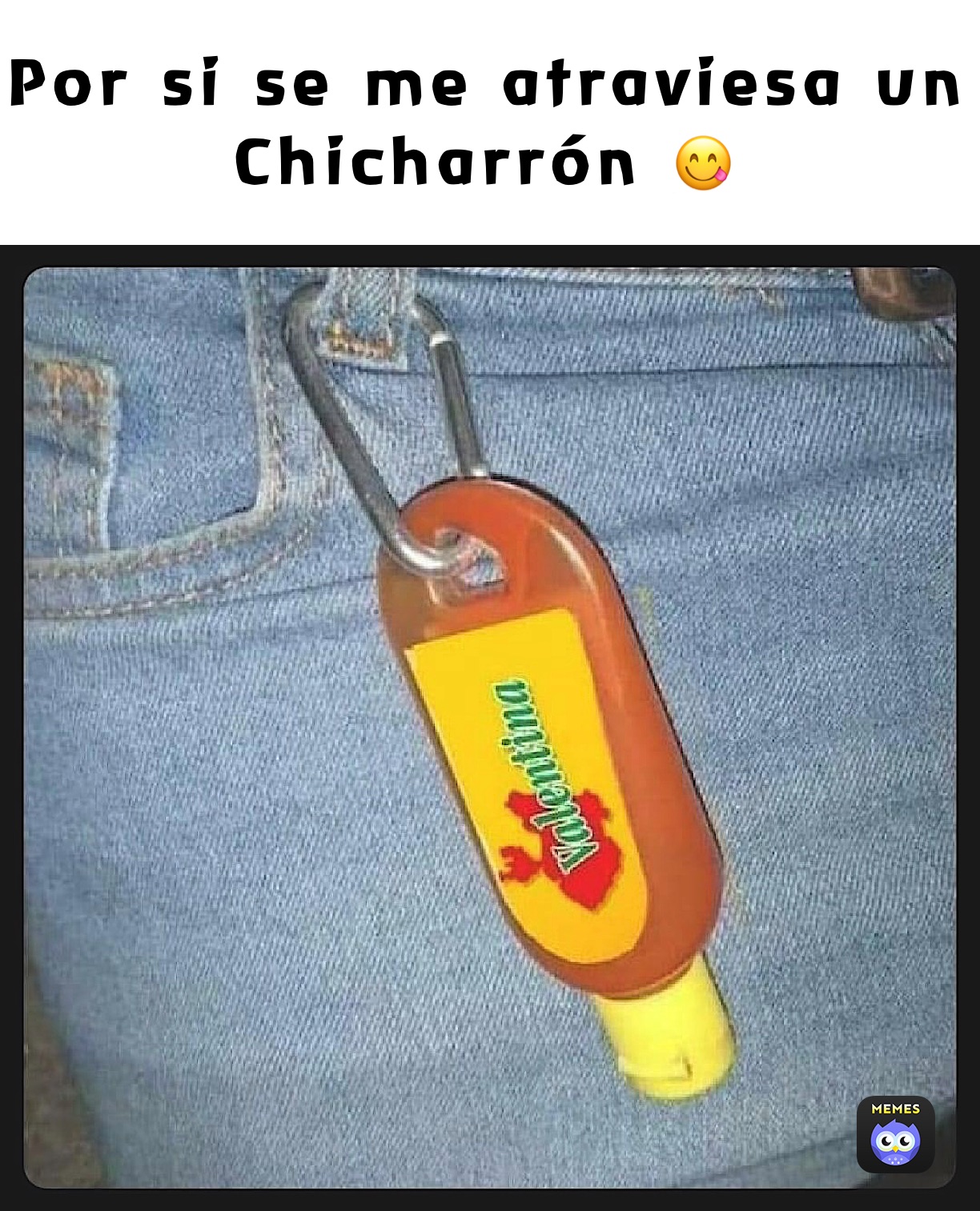 Por si se me atraviesa un 
Chicharrón 😋