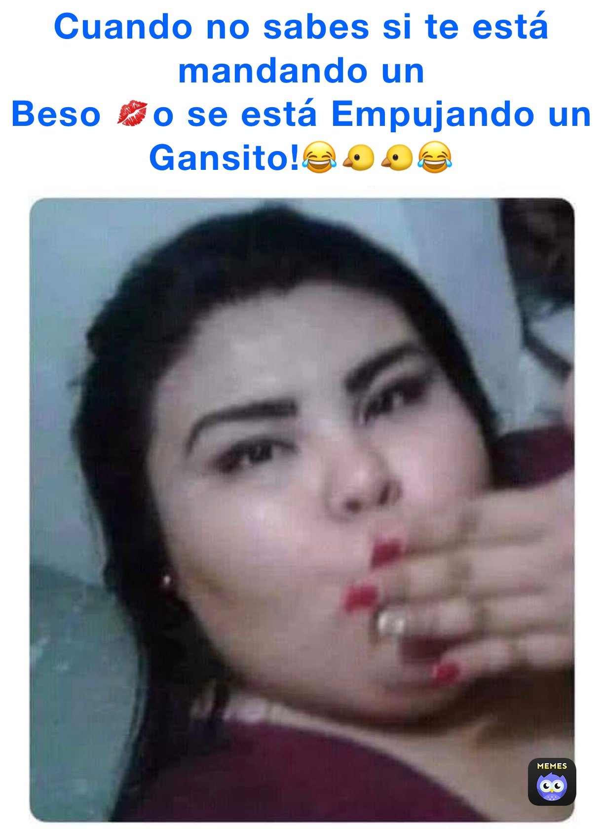 Cuando no sabes si te está mandando un 
Beso 💋o se está Empujando un Gansito!😂🐤🐤😂